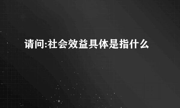 请问:社会效益具体是指什么