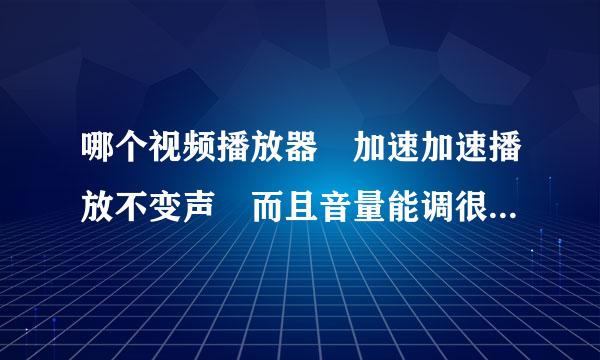 哪个视频播放器 加速加速播放不变声 而且音量能调很大。急求