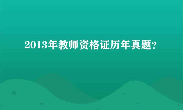 2013年教师资格证历年真题？