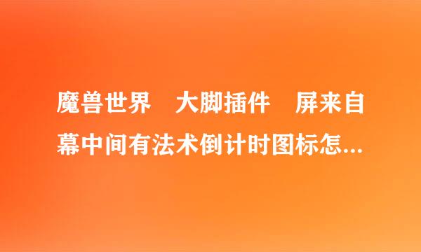 魔兽世界 大脚插件 屏来自幕中间有法术倒计时图标怎么取消掉?