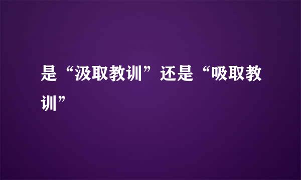 是“汲取教训”还是“吸取教训”