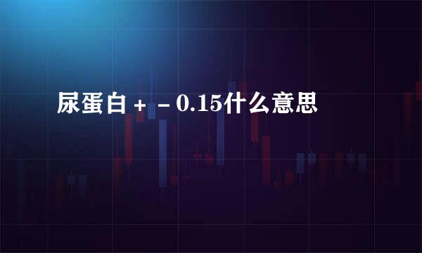 尿蛋白＋－0.15什么意思