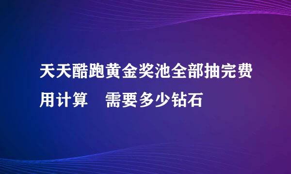 天天酷跑黄金奖池全部抽完费用计算 需要多少钻石