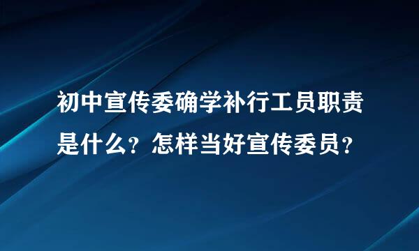 初中宣传委确学补行工员职责是什么？怎样当好宣传委员？