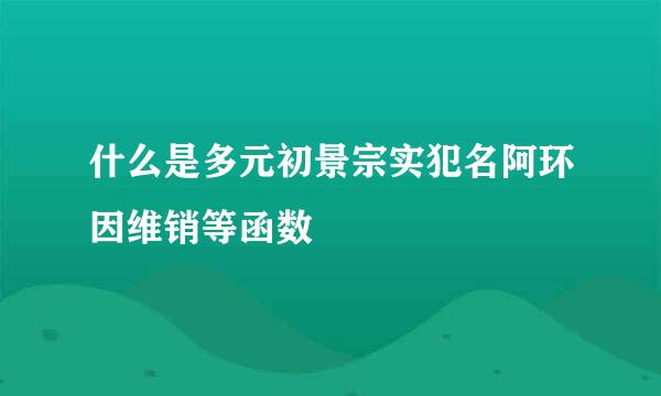 什么是多元初景宗实犯名阿环因维销等函数