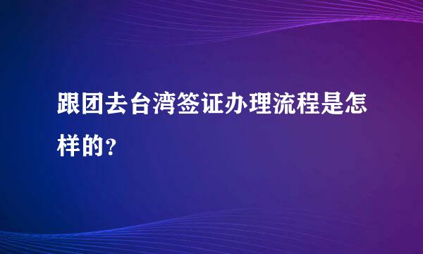 跟团去台湾签证办理流程是怎样的？