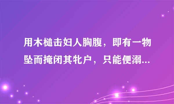 用木槌击妇人胸腹，即有一物坠而掩闭其牝户，只能便溺，而人道永废矣”，是什么意思。。？