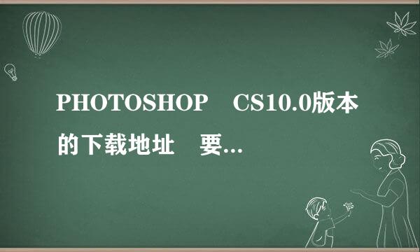 PHOTOSHOP CS10.0版本的下载地址 要免费的  最好的绿色版本 谢谢!