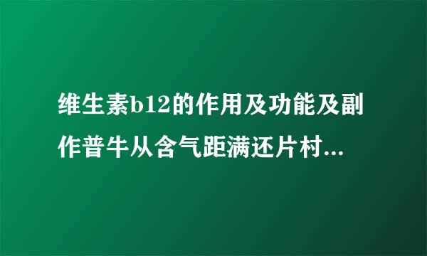 维生素b12的作用及功能及副作普牛从含气距满还片村用是什么呢？