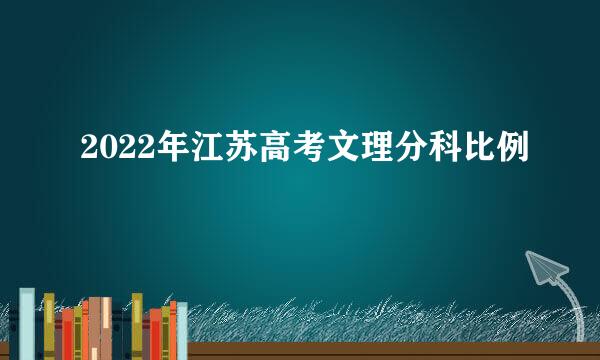 2022年江苏高考文理分科比例