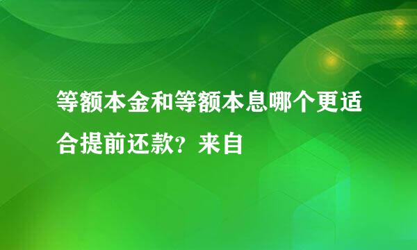 等额本金和等额本息哪个更适合提前还款？来自