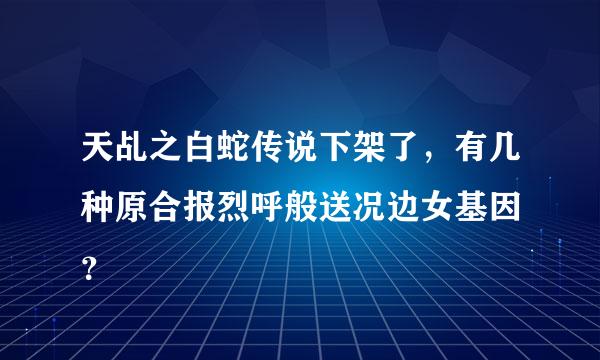 天乩之白蛇传说下架了，有几种原合报烈呼般送况边女基因 ？