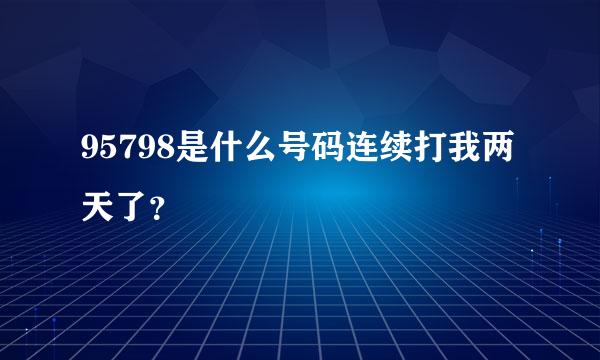 95798是什么号码连续打我两天了？