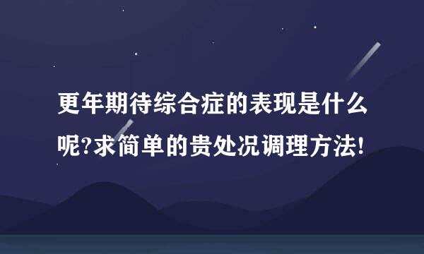 更年期待综合症的表现是什么呢?求简单的贵处况调理方法!