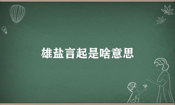 雄盐言起是啥意思