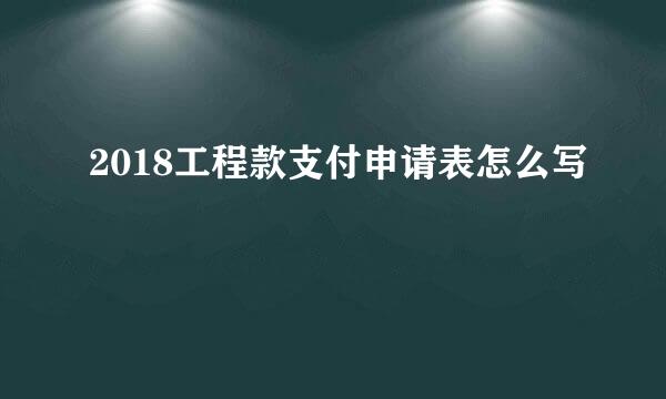 2018工程款支付申请表怎么写