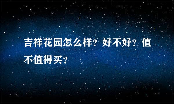 吉祥花园怎么样？好不好？值不值得买？