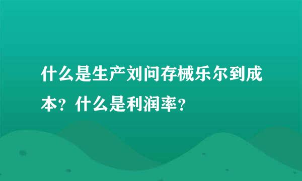 什么是生产刘问存械乐尔到成本？什么是利润率？