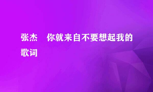 张杰 你就来自不要想起我的歌词