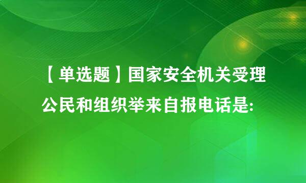 【单选题】国家安全机关受理公民和组织举来自报电话是: