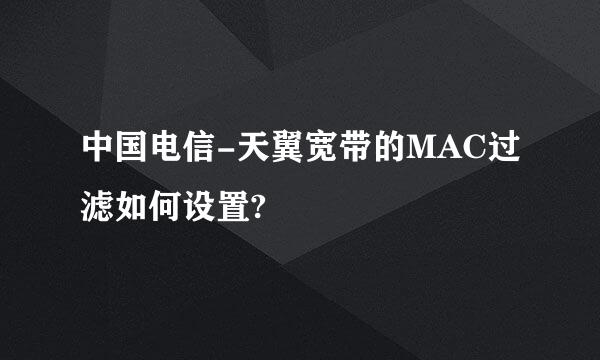 中国电信-天翼宽带的MAC过滤如何设置?