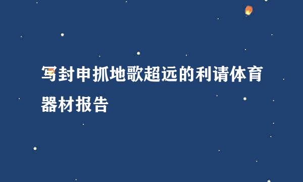 写封申抓地歌超远的利请体育器材报告