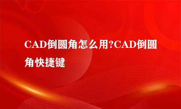 CAD倒圆角怎么用?CAD倒圆角快捷键