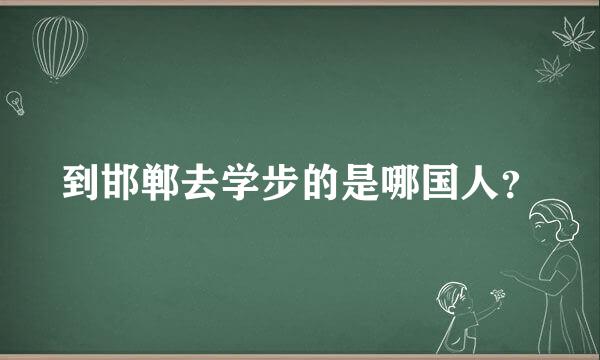 到邯郸去学步的是哪国人？