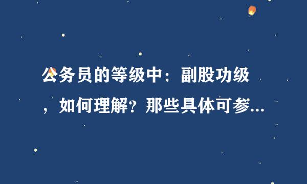 公务员的等级中：副股功级 ，如何理解？那些具体可参压法松经英革以归属于“副股级”干部呢？