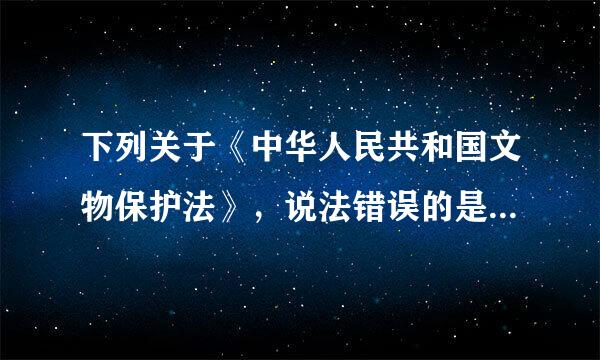 下列关于《中华人民共和国文物保护法》，说法错误的是(  )。