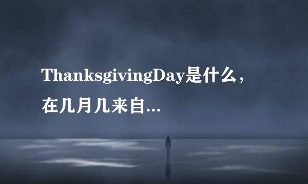 ThanksgivingDay是什么，在几月几来自号？先答对了有好评？