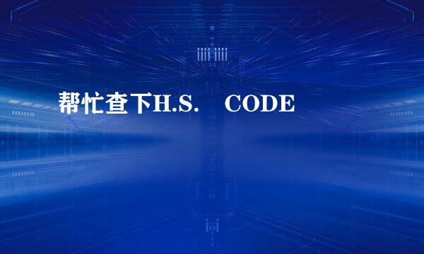 帮忙查下H.S. CODE