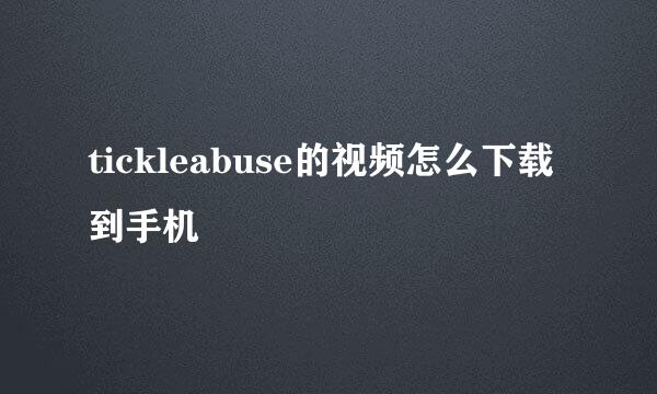 tickleabuse的视频怎么下载到手机