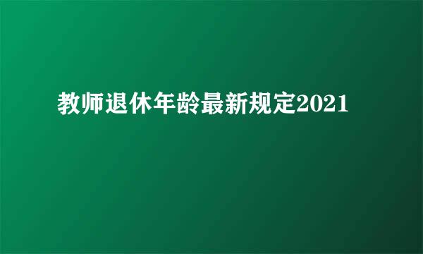 教师退休年龄最新规定2021