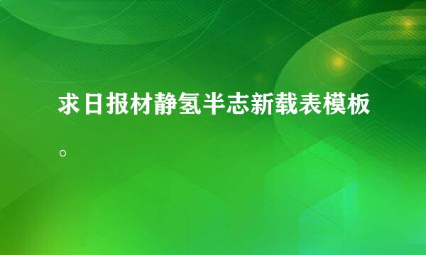 求日报材静氢半志新载表模板。