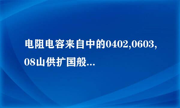 电阻电容来自中的0402,0603,08山供扩国般未05封装有什么区别?