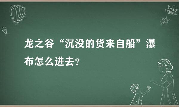 龙之谷“沉没的货来自船”瀑布怎么进去？