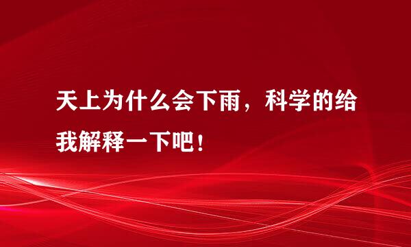 天上为什么会下雨，科学的给我解释一下吧！