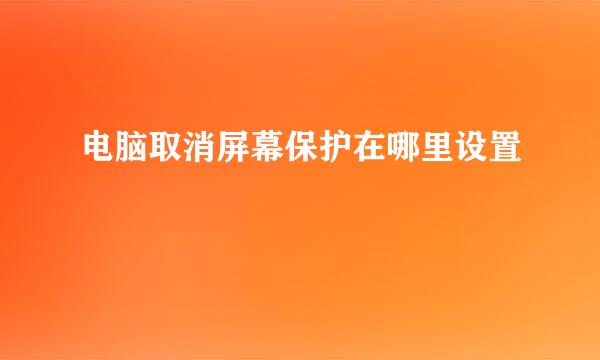 电脑取消屏幕保护在哪里设置