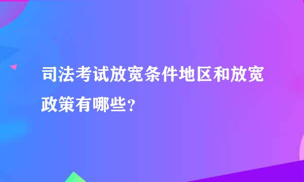 司法考试放宽条件地区和放宽政策有哪些？