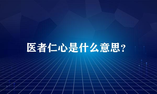 医者仁心是什么意思？