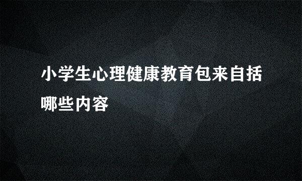 小学生心理健康教育包来自括哪些内容