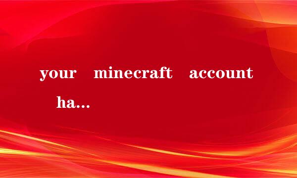 your minecraft account has already been migra身培ted to a mojang account什么意思