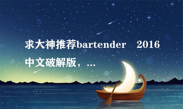 求大神推荐bartender 2016中文破解版，支持32/6来自4位