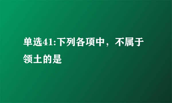 单选41:下列各项中，不属于领土的是