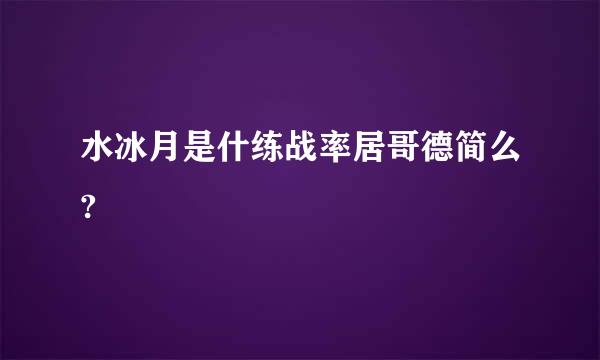 水冰月是什练战率居哥德简么?