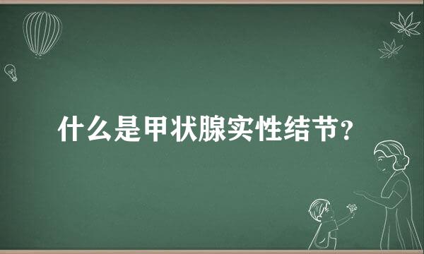 什么是甲状腺实性结节？