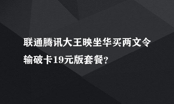 联通腾讯大王映坐华买两文令输破卡19元版套餐？