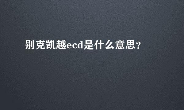 别克凯越ecd是什么意思？