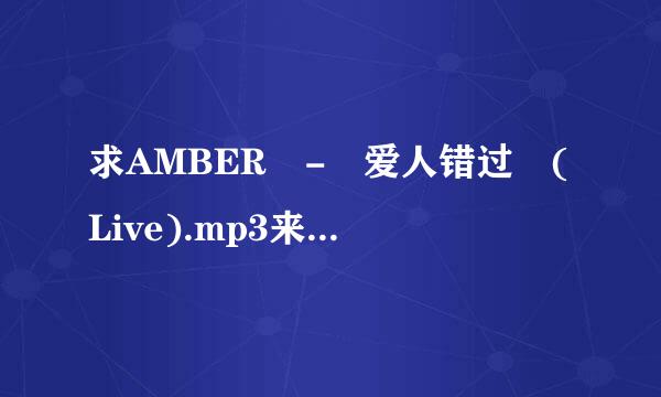 求AMBER - 爱人错过 (Live).mp3来自百度云网盘